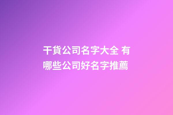 干貨公司名字大全 有哪些公司好名字推薦-第1張-公司起名-玄機(jī)派